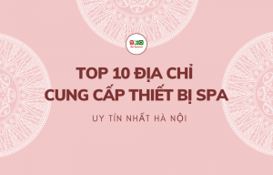 TOP 9 địa chỉ cung cấp thiết bị Spa uy tín nhất Hà Nội