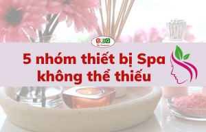 5 nhóm thiết bị Spa không thể thiếu